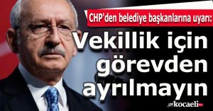 CHP'den belediye başkanlarına uyarı: Vekillik için görevden ayrılmayın