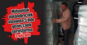  Milyonluk dolandırıcılık olayında 5 ilde geniş çaplı soruşturma: 3 gözaltı