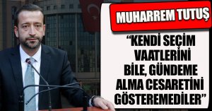  KENDİ SEÇİM VAATLERİNİ BİLE, GÜNDEME ALMA CESARETİNİ GÖSTEREMEDİLER