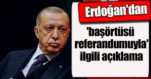Erdoğan'dan 'başörtüsü referandumuyla' ilgili açıklama