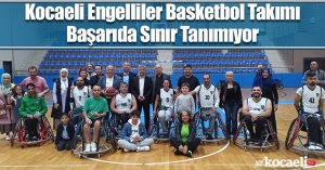 Kocaeli Engelliler Basketbol Takımı Başarıda Sınır Tanımıyor