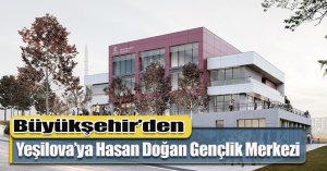 Büyükşehir’den Yeşilova’ya Hasan Doğan Gençlik Merkezi