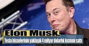 Elon Musk, Tesla hisselerinin yaklaşık 4 milyar dolarlık kısmını sattı