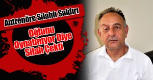 Antrenöre Silahlı Saldırı: Oğlunu Oynatmıyor Diye Silah Çekti 