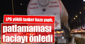 LPG yüklü tanker kaza yaptı, patlamaması faciayı önledi