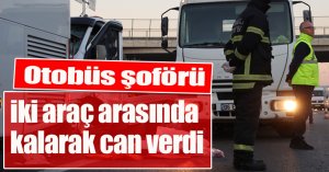 Turistleri taşıyan tur otobüsünün şoförü, TEM’de iki araç arasında kalarak can verdi