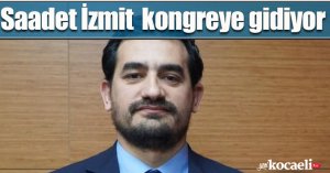 Saadet İzmit kongreye gidiyor