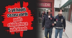 5 yıl hapis cezası vardı, polis ekiplerince yakalandı