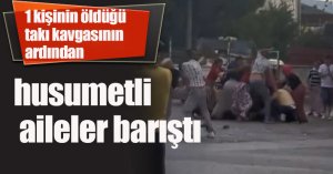 1 kişinin öldüğü takı kavgasının ardından husumetli aileler barıştı