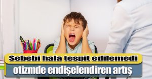 Sebebi hala tespit edilemedi, otizmde endişelendiren artış