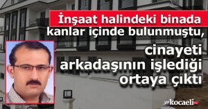 İnşaat halindeki binada kanlar içinde bulunmuştu, cinayeti arkadaşının işlediği ortaya çıktı