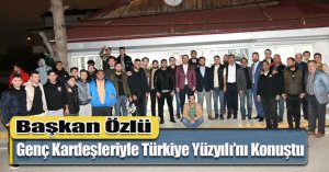 Başkan Özlü, Genç Kardeşleriyle Türkiye Yüzyılı’nı Konuştu