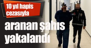 10 yıl hapis cezasıyla aranan şahıs yakalandı
