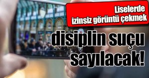 Liselerde izinsiz görüntü çekmek disiplin suçu sayılacak