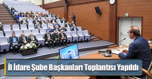 İl İdare Şube Başkanları Toplantısı Yapıldı 