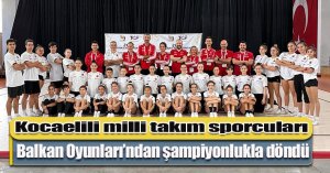 Kocaelili milli takım sporcuları Balkan Oyunları’ndan şampiyonlukla döndü