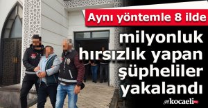 Aynı yöntemle 8 ilde milyonluk hırsızlık yapan şüpheliler yakalandı