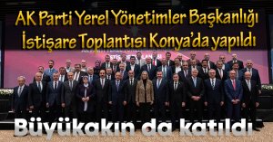 AK Parti Yerel Yönetimler Başkanlığı İstişare Toplantısı Konya’da yapıldı