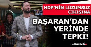  HDP’NİN LÜZUMSUZ ÇIKIŞINA BAŞARAN’DAN YERİNDE TEPKİ!