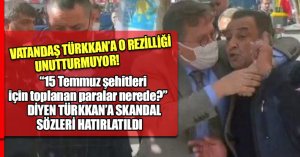 VATANDAŞ TÜRKKAN’A O REZİLLİĞİ UNUTTURMUYOR!