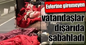 Evlerine giremeyen vatandaşlar dışarıda sabahladı