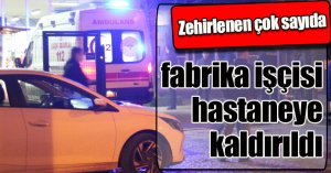 Zehirlenen çok sayıda fabrika işçisi hastaneye kaldırıldı