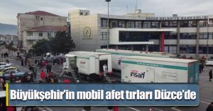 Büyükşehir’in mobil afet tırları Düzce’de