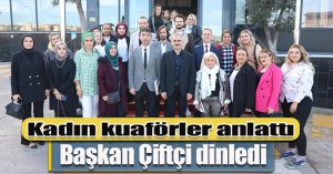 Kadın kuaförler anlattı, Başkan Çiftçi dinledi