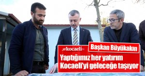 Başkan Büyükakın: Yaptığımız her yatırım  Kocaeli’yi geleceğe taşıyor