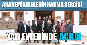 AKADEMİSYENLERİN KARMA SERGİSİ YALI EVLERİNDE AÇILDI