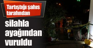 Tartıştığı şahıs tarafından silahla ayağından vuruldu