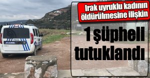 Irak uyruklu kadının öldürülmesine ilişkin 1 şüpheli tutuklandı