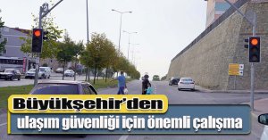Büyükşehir’den ulaşım güvenliği için önemli çalışma