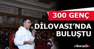 300 GENÇ, DİLOVASI’NDA BULUŞTU
