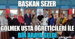 BAŞKAN SEZER GÖLMEK USTA ÖĞRETİCİLERİ İLE BİR ARAYA GELDİ