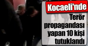 Kocaeli'nde terör propagandası yapan 10 kişi tutuklandı