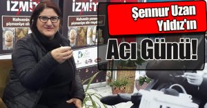 Şennur Uzan Yıldız'ın Acı Günü