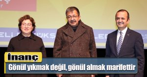 İnanç; Gönül yıkmak değil, gönül almak marifettir