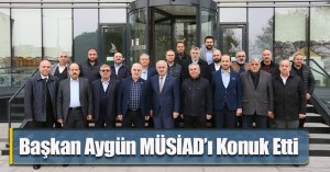 Başkan Aygün MÜSİAD’ı Konuk Etti