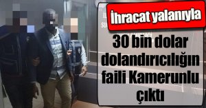 İhracat yalanıyla 30 bin dolar dolandırıcılığın faili Kamerunlu çıktı