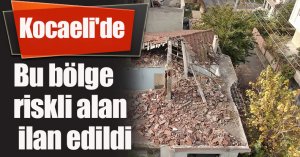 Kocaeli'de bu bölge riskli alan ilan edildi