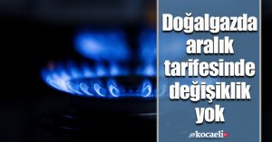 Doğalgazda aralık tarifesinde değişiklik yok