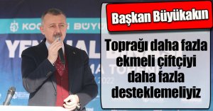 Başkan Büyükakın; Toprağı daha fazla ekmeli çiftçiyi daha fazla desteklemeliyiz