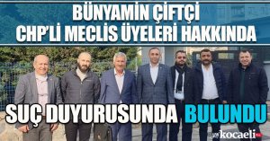 BÜNYAMİN ÇİFTÇİ CHP’Lİ MECLİS ÜYELERİ HAKKINDA SUÇ DUYURUSUNDA BULUNDU