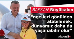 “Engelleri gönülden atabilirsek, dünyamız daha da yaşanabilir olur”