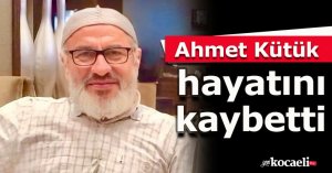 Ahmet Kütük hayatını kaybetti