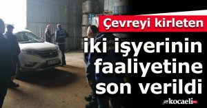 Çevreyi kirleten iki işyerinin faaliyetine son verildi