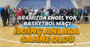 ARAMIZDA ENGEL YOK BASKETBOL MAÇI İLGİNÇ ANLARA SAHNE OLDU.