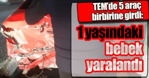 TEM’de 5 araç birbirine girdi: 1 yaşındaki bebek yaralandı