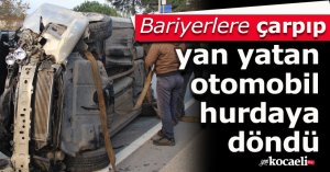 Bariyerlere çarpıp yan yatan otomobil hurdaya döndü